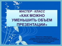 Мастер–класс Как можно уменьшить объем презентации