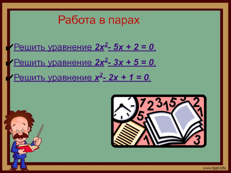 Работа в парахРешить уравнение 2x2- 5x + 2 = 0.Решить уравнение 2x2- 3x + 5 = 0.Решить уравнение x2- 2x + 1