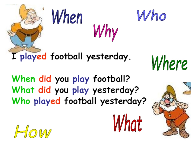 I played football yesterday.When did you play football?What did you play yesterday?Who played football yesterday? What Where