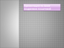 Открытый урок Творчество Анны Андреевны Ахматовой