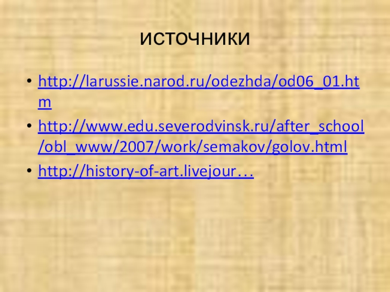 источникиhttp://larussie.narod.ru/odezhda/od06_01.htmhttp://www.edu.severodvinsk.ru/after_school/obl_www/2007/work/semakov/golov.htmlhttp://history-of-art.livejour…