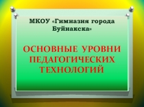 Презентация ОСНОВНЫЕ УРОВНИ ПЕДАГОГИЧЕСКИХ ТЕХНОЛОГИЙ