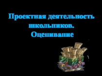 Презентация Проектная деятельность школьников. Оценивание