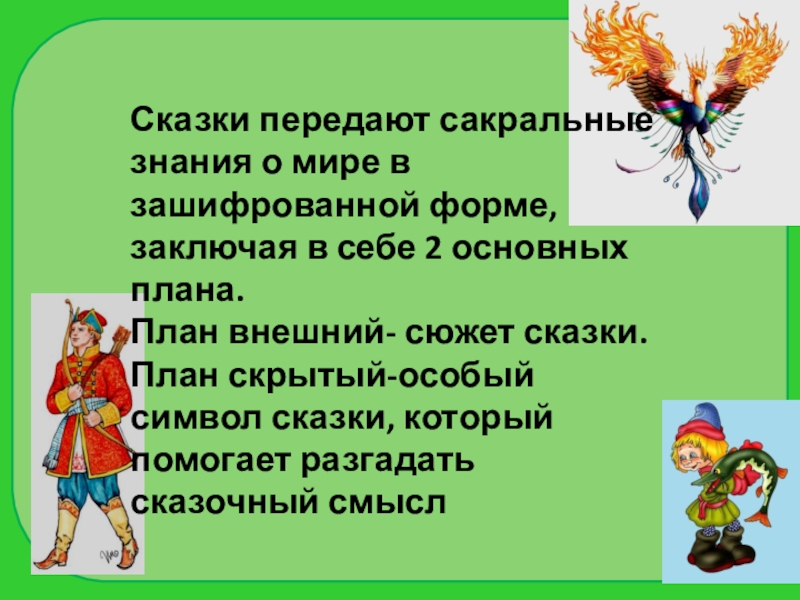 Сказки передают сакральные знания о мире в зашифрованной форме, заключая в себе 2 основных