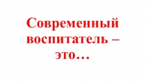 Презентация на МО Современный воспитатель - это...