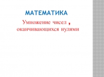 Презентация, математика,,Умножение круглых чисел