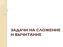 Презентация по математике на тему  Задачи на сложение и вычитание