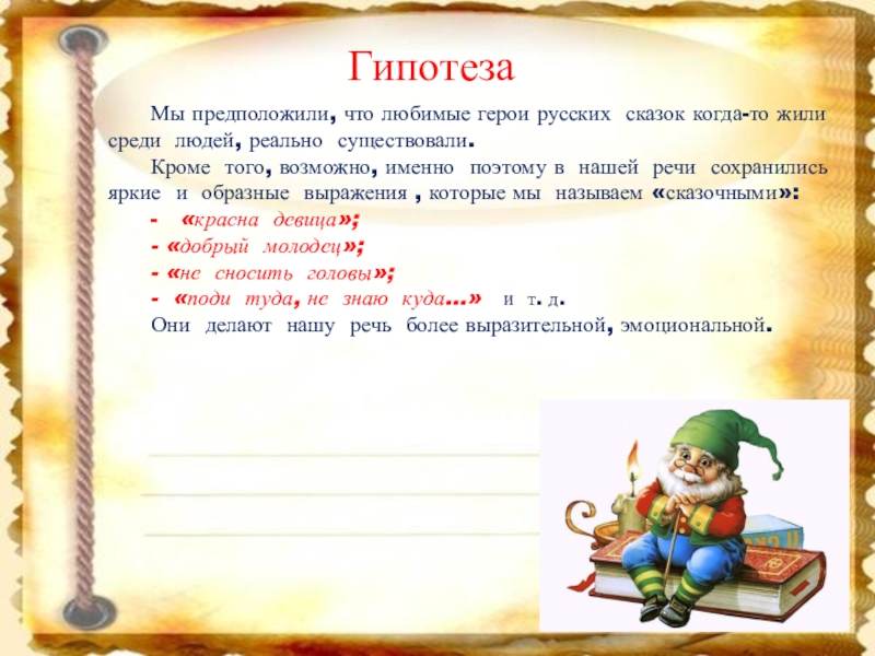 ГипотезаМы предположили, что любимые герои русских сказок когда-то жили среди людей, реально существовали. Кроме того, возможно, именно