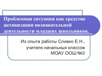 Презентация Проблемная ситуация как средство активизации познавательной деятельности младших школьников.