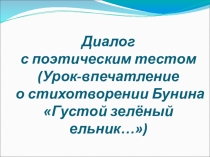 Презентация к уроку литературы Диалог с поэтическим текстом (По стихотворению И.А. Бунина Густой зелёный ельник у дороги (5 класс)