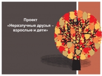 Презентация к проекту Неразлучные друзья -взрослые и дети