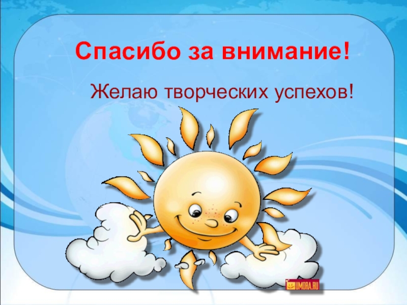 Творческих успехов. Спасибо за внимание творческих успехов. Спасибо за внимание желаю творческих успехов. Благодарим за внимание.желаем творческих успехов. Слайд желаю творческих успехов.