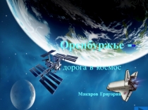 Презентация к исследовательской работе ученика Оренбуржье - дорога в космос