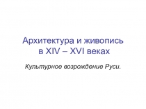 Архитектура и живопись в XIV – XVI веках. Культурное возрождение Руси