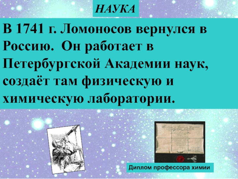 В 1741 г. Ломоносов вернулся в Россию. Он работает в Петербургской Академии наук, создаёт там физическую и