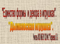 Презентация по изо на тему; Единство формы и декора в народных игрушках