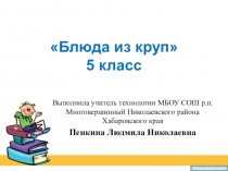 Презентация по технологии на тему Блюда из круп (5 класс)