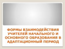 Выступление по теме Формы взаимодейстия учителей начального и основного образования в адаптационный период