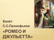 Презентация по музыке на темуБалет С.С.Прокофьева Ромео и Джульетта