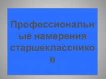 Презентация к методическому семинару Профориентационные намерения современных старшеклассников