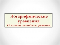 Презентация по математике на тему Логарифмические уравнения