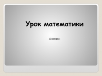 Презентация Урок математики в 4 классе