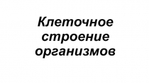 Презентация по биологии на тему Клеточное строение организмов