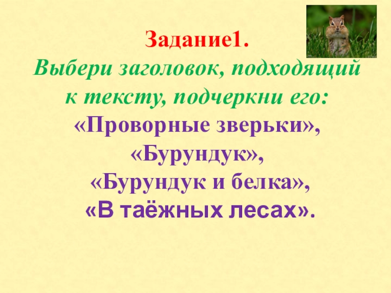 Задание1. Выбери заголовок, подходящий к тексту, подчеркни его: «Проворные зверьки», «Бурундук», «Бурундук