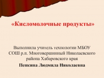 Презентация по технологии на тему  Кисломолочные продукты (7 класс)