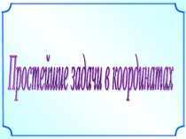 Презентация по геометрии Простейшие задачи в координатах (9 класс)