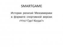 Игра-презентация по истории на тему Мезоамерика в формате спортивной версии интеллектуальной игры Что? Где? Когда?