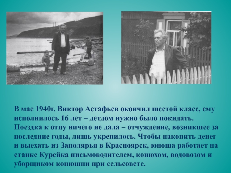 В мае 1940г. Виктор Астафьев окончил шестой класс, ему исполнилось 16 лет – детдом нужно было покидать.