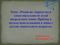 Презентация.Развитие творчества и самостоятельности детей посредством лепки. Приемы и методы использования в лепке с детьми дошкольного возраста.