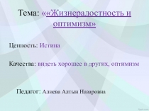 Цель: расширять представление о жизнерадостности и оптимизме через постижение Истины Задачи: - раскрывать значение понятий жизнерадостный человек, оптимист; - развивать умение анализировать чувства и поступки; - воспитывать стремление видеть хоро