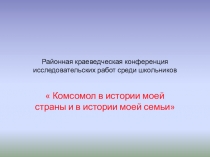 Презентация к исследовательской работе  Комсомол в моей стране, комсомол в моей семье