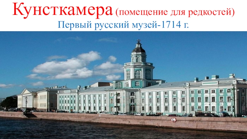 Первый русский музей. 1714 Г. – первый музей – Кунсткамера.. Кунсткамера 1719 г. в Петербурге. 1714 Кунсткамера при Петре 1. Первый русский музей при Петре 1.