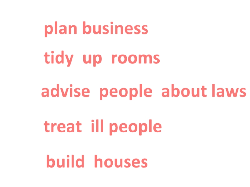 tidy up rooms advise people about laws treat ill people build houses plan business