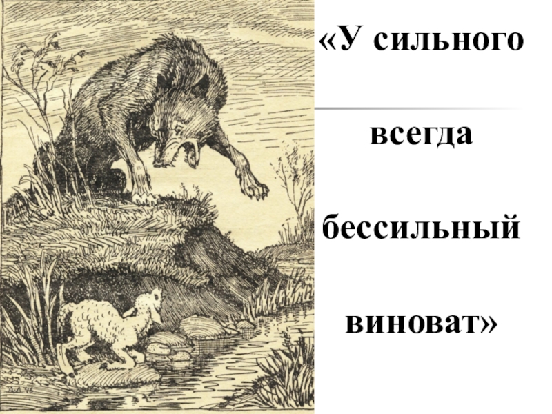 У сильного всегда. У сильного всегда бессильный виноват. Волк и ягненок. Басня у сильного бессильный виноват.