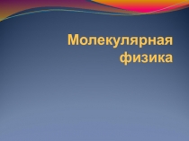 Презентация по физике на тему Молекулярная физика