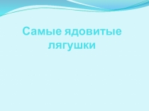 Презентация Самые ядовитые лягушки 7 класс
