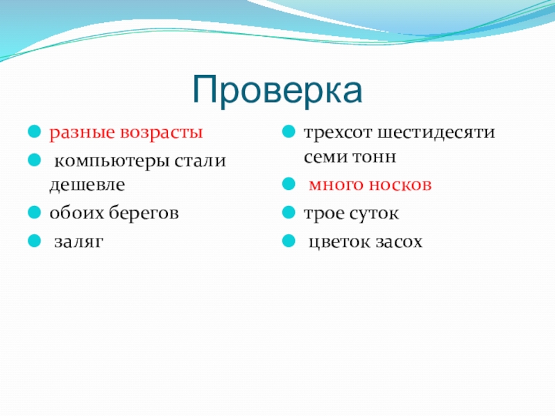 Проверкаразные возрасты	 компьютеры стали дешевлеобоих берегов залягтрехсот шестидесяти семи тонн	 много носковтрое суток	 цветок засох