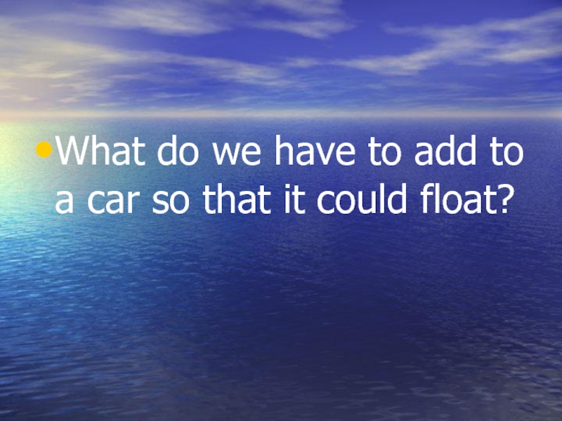 What do we have to add to a car so that it could float?