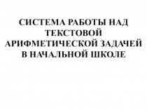 Презентация по математике на тему:  Система работы над текстовой арифметической задачи в начальной школе