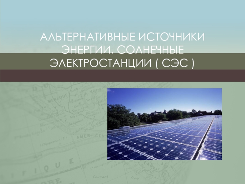 Презентация Альтернативные источники энергии. Солнечные электростанции ( СЭС ).