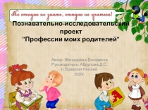 Презентация к познавательно-исследовательскому проекту Жендаревой Елизаветы Профессии моих родителей