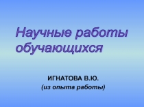 Слайдовая презентация Научные работы обучающихся (из опыта работы)