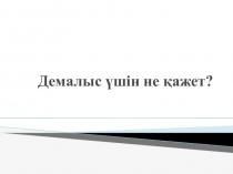 Демалыс үшін не қажет?