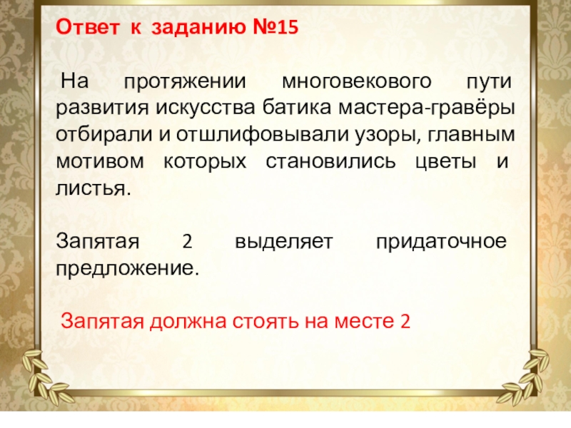 Ответ к заданию №15 На протяжении многовекового пути развития искусства батика мастера-гравёры отбирали и отшлифовывали узоры, главным