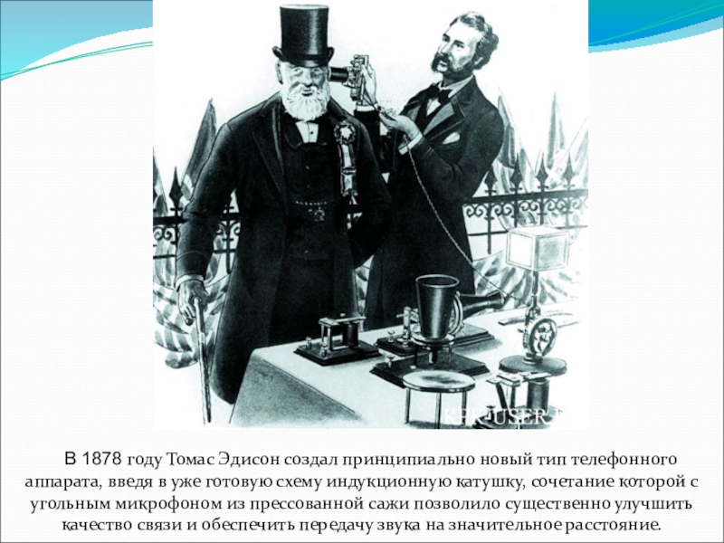 В 1878 году Томас Эдисон создал принципиально новый тип телефонного аппарата, введя в уже готовую