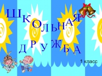 Презентация классного часа на тему Школьная дружба (1 класс)